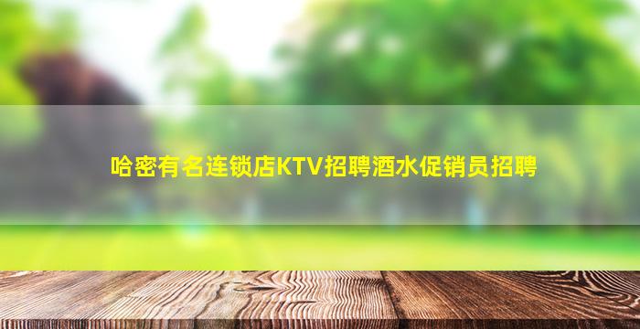 哈密有名连锁店KTV招聘酒水促销员招聘