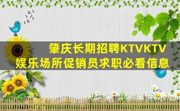 肇庆长期招聘KTVKTV娱乐场所促销员求职必看信息